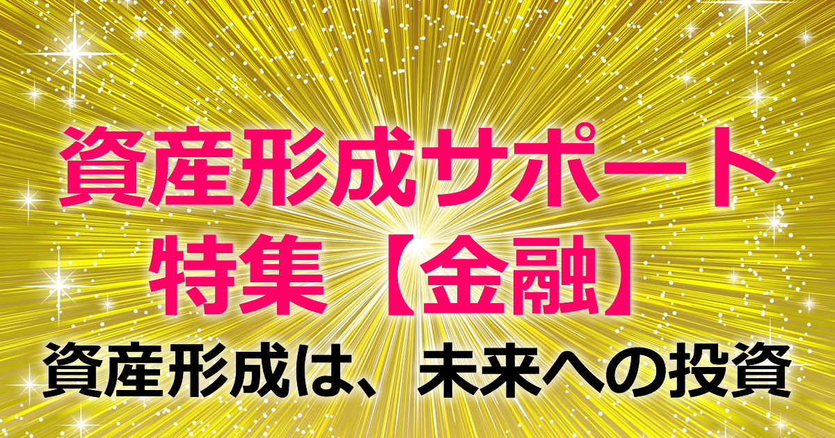 資産形成サポート［金融特集］資産形成は、未来への投資
